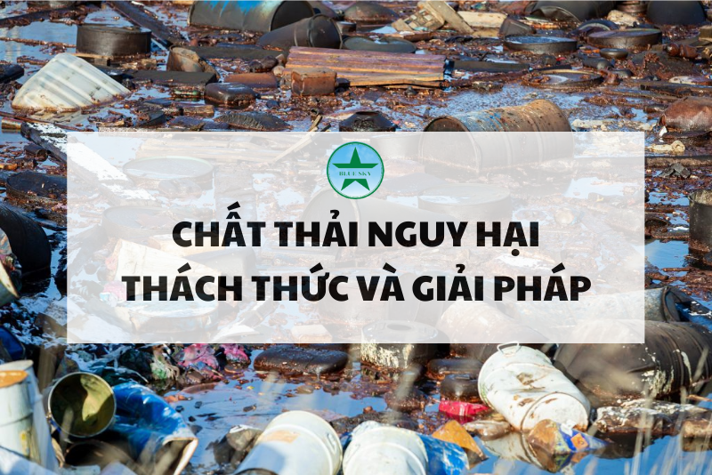 Chất thải nguy hại: Thách thức và Giải pháp