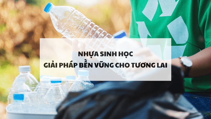 Nhựa sinh học: Giải pháp bền vững cho tương lai