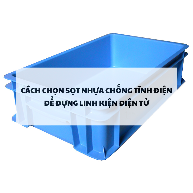 Cách chọn sọt nhựa chống tĩnh điện để dựng linh kiện điện tử