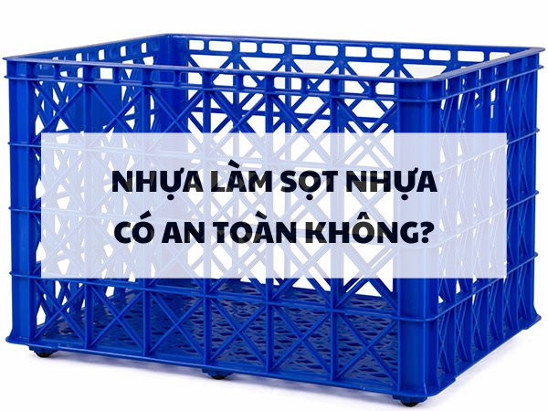 Nhựa để làm sọt nhựa có an toàn với người sử dụng không?