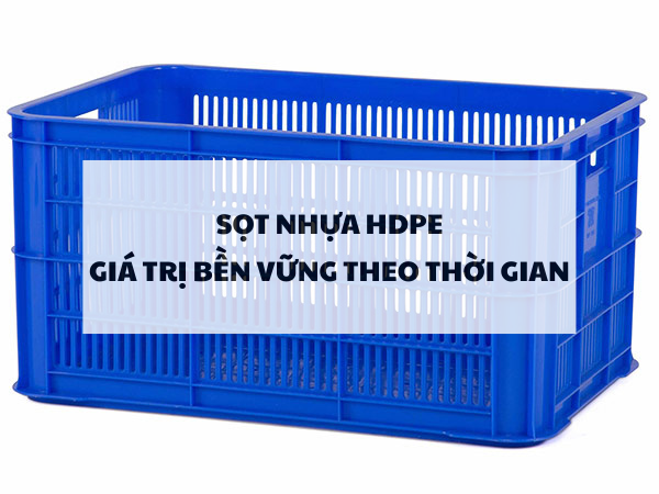 Sọt nhựa HDPE: Giá trị bền vững theo thời gian
