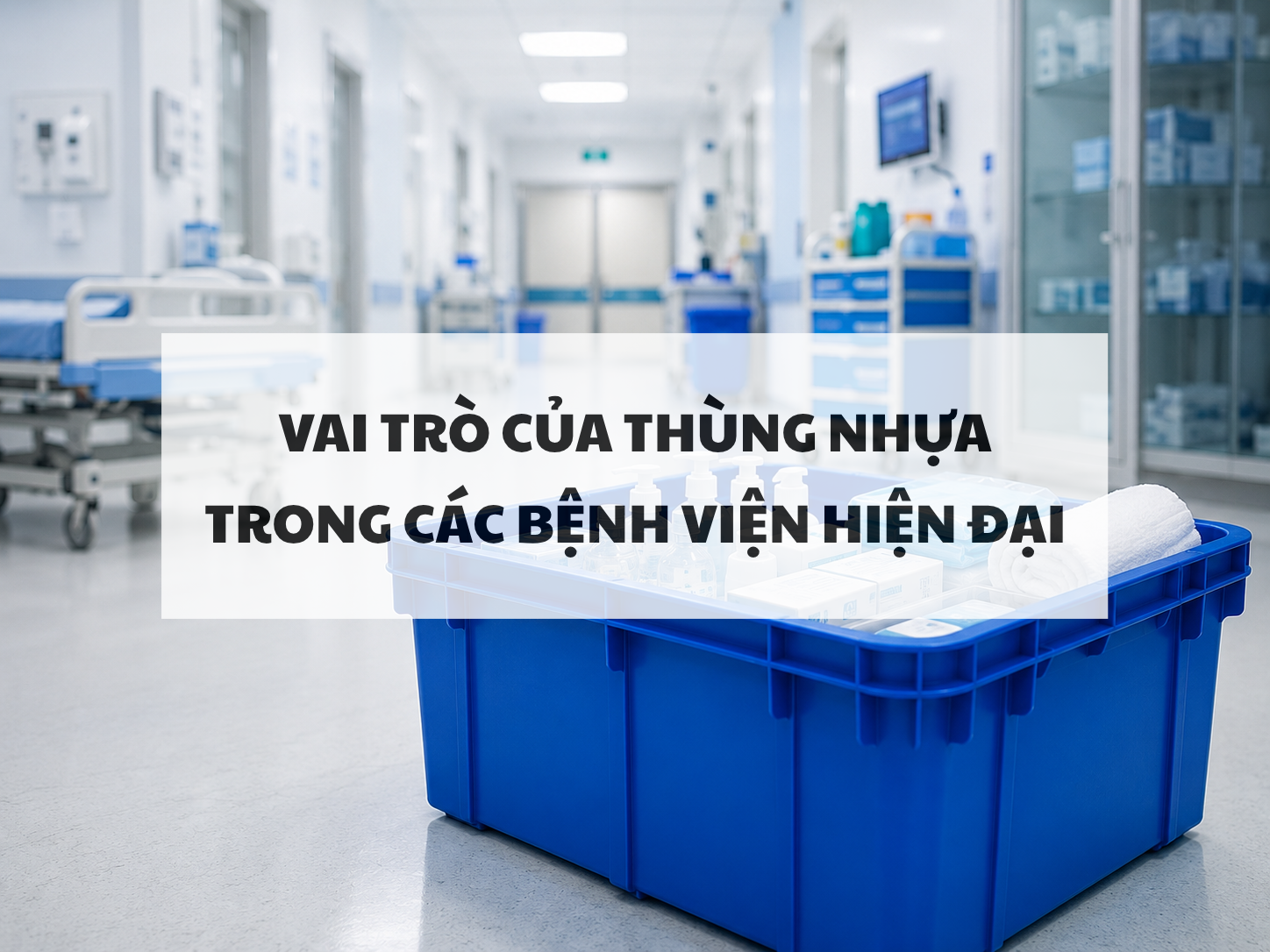 Vai trò của thùng nhựa trong hệ thống quản lý bệnh viện hiện đại